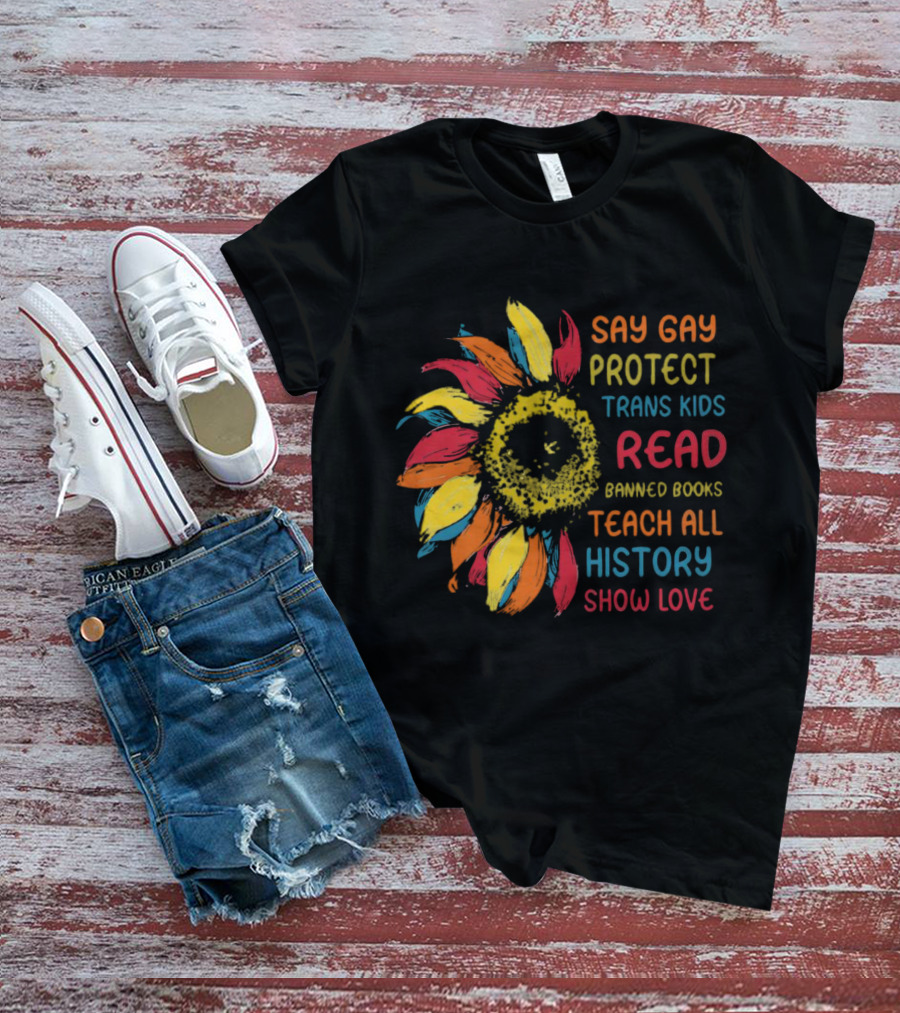 Sunflower Say Gay Protect Trans Kids Read Banned Books Teach All History Show Love T-Shirt
