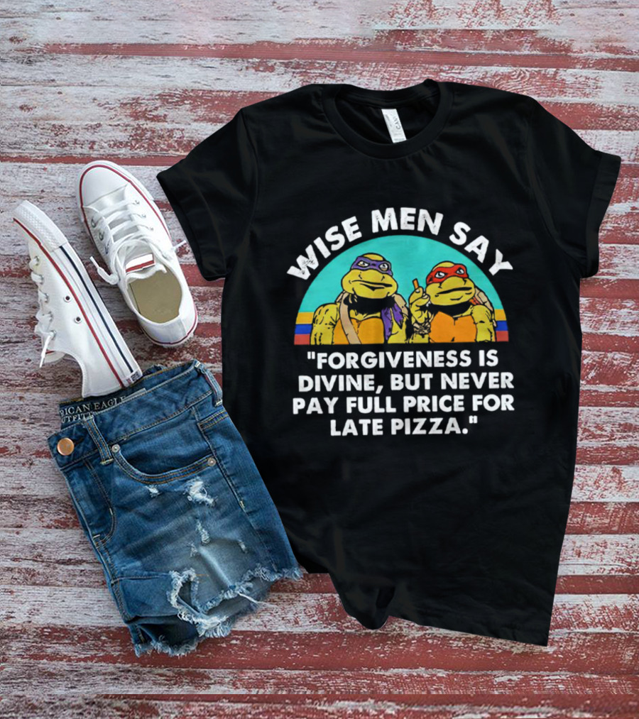 Wise Men Say Forgiveness Is Divine But Never Pay Full Price For Late Pizza Ninja Turtles T-Shirt