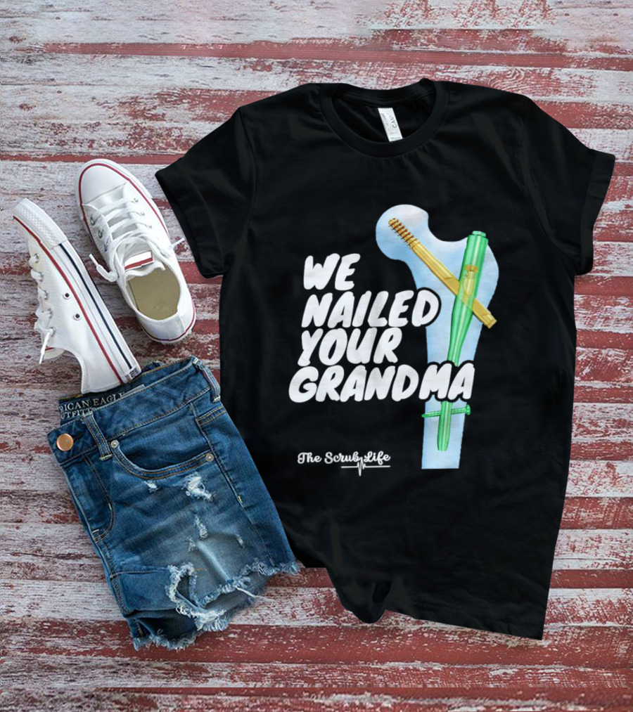 The Scrub Life We Nailed Your Grandma Medical Humor T-Shirt