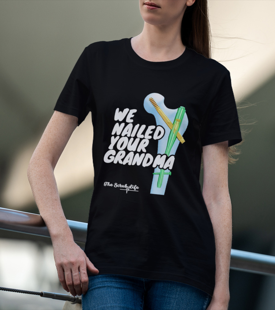 The Scrub Life We Nailed Your Grandma Medical Humor T-Shirt