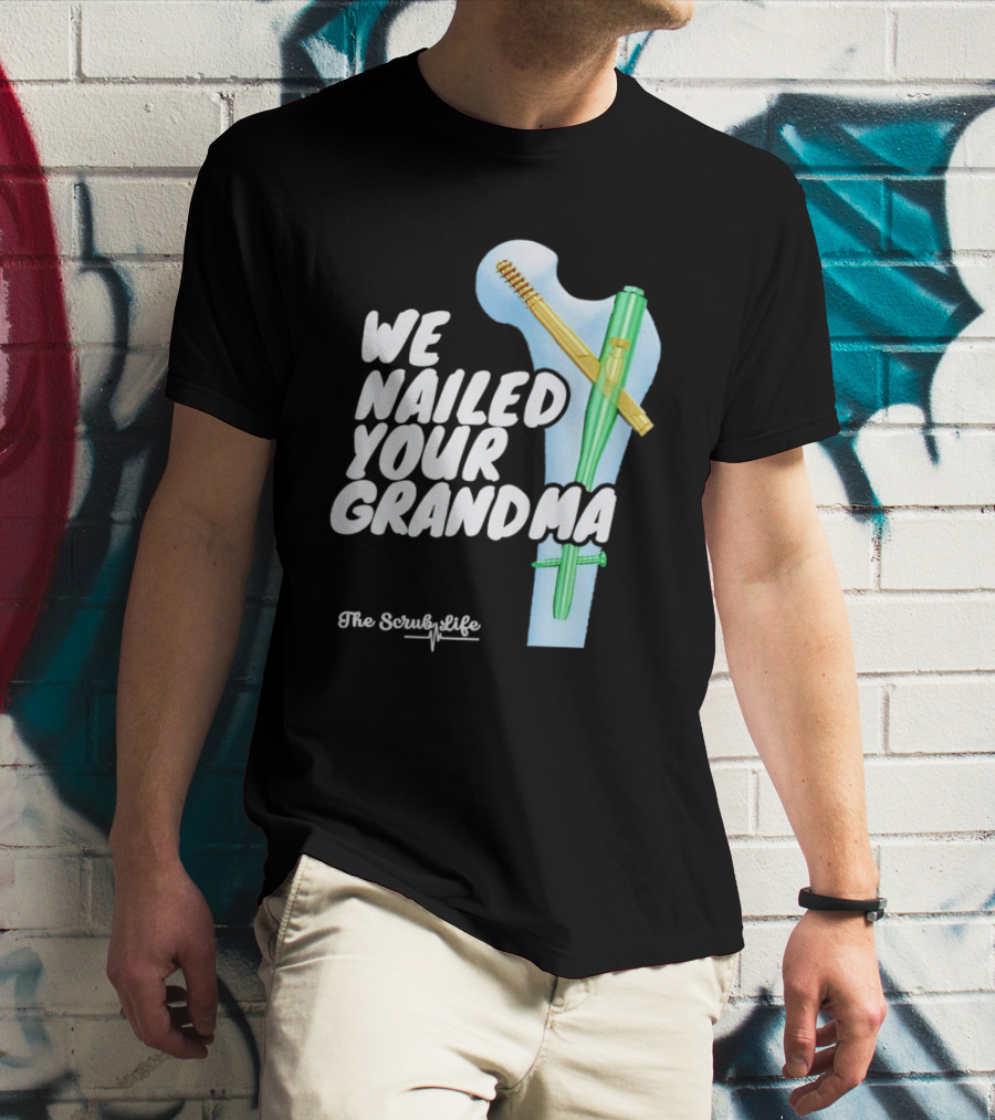 The Scrub Life We Nailed Your Grandma Medical Humor T-Shirt