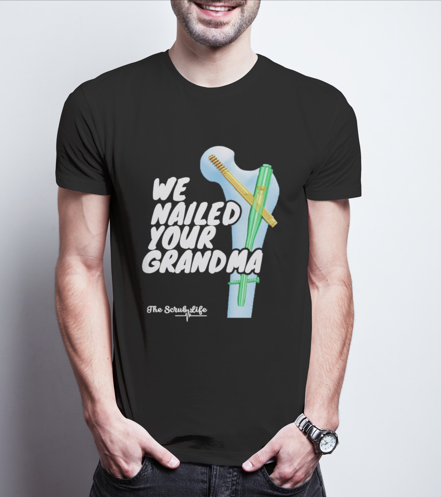 The Scrub Life We Nailed Your Grandma Medical Humor T-Shirt
