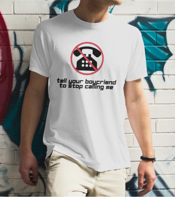 Tell Your Boyfriend To Stop Calling Me With Crossed-Out Telephone T-Shirt