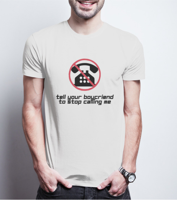 Tell Your Boyfriend To Stop Calling Me With Crossed-Out Telephone T-Shirt
