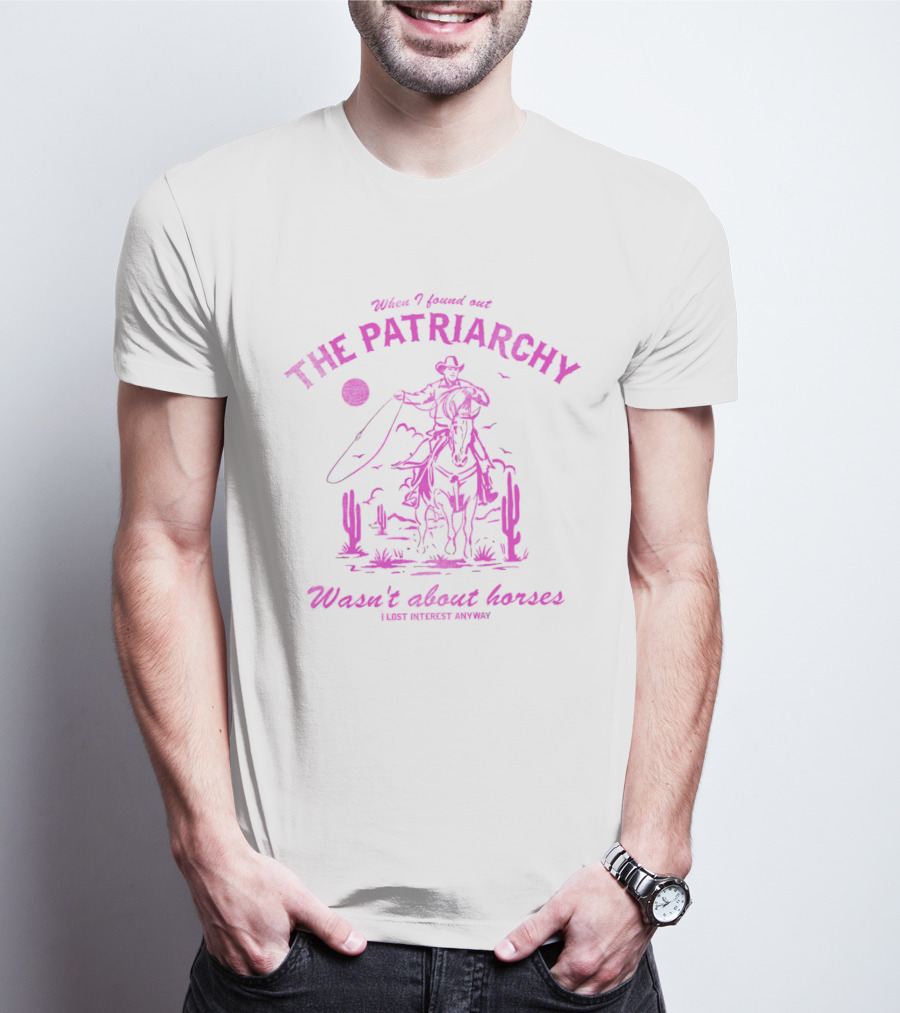 When I Found Out The Patriarchy Wasn’t About Horses I Lost Interest Anyway Cowboy Cactus T-Shirt