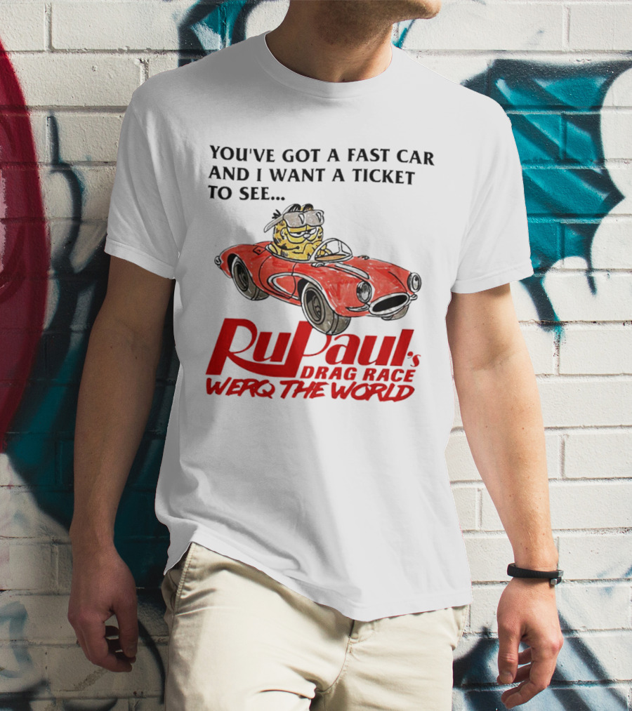 You’ve Got A Fast Car And I Want A Ticket To See RuPaul’s Drag Race Werq The World T-Shirt