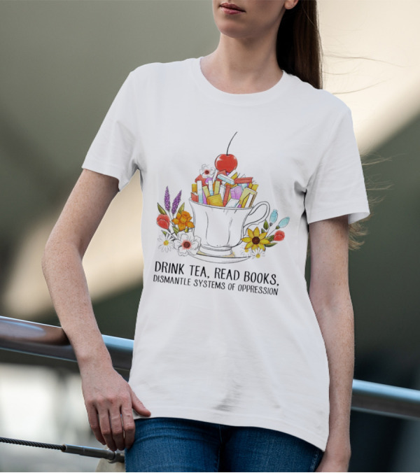 Cherry-Topped Teacup Of Books With Flowers: Drink Tea, Read Books, Dismantle Systems Of Oppression T-Shirt