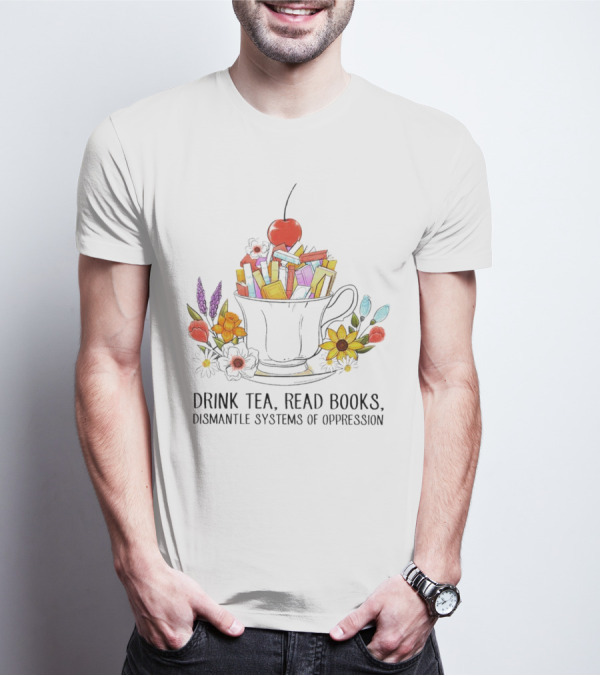 Cherry-Topped Teacup Of Books With Flowers: Drink Tea, Read Books, Dismantle Systems Of Oppression T-Shirt