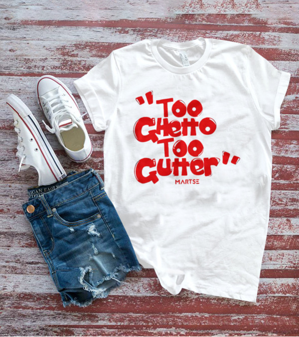 Too Ghetto Too Gutter Martse T-Shirt