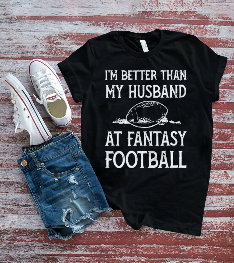 I’m Better Than My Husband At Fantasy Football With Football T-Shirt