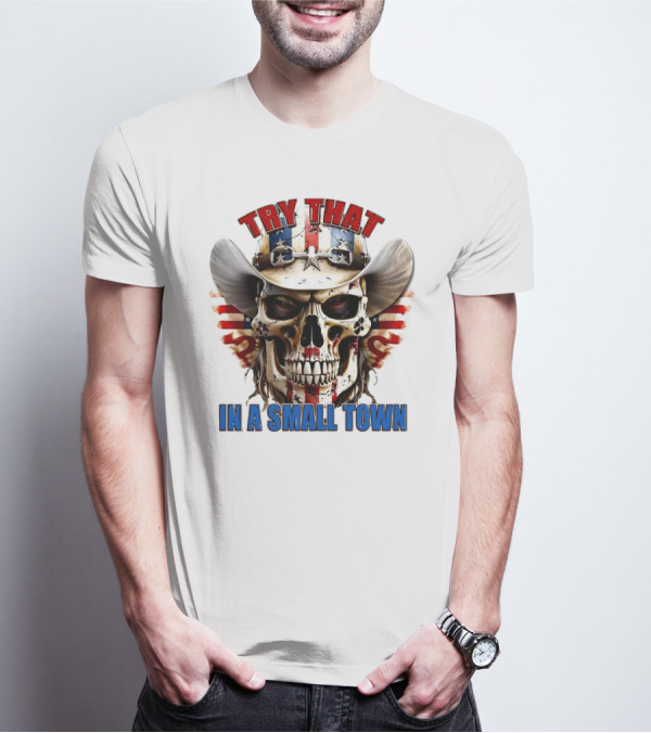 Try That In A Small Town Skull With American Flag Cowboy Hat T-Shirt