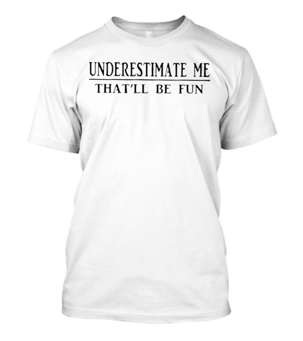 Underestimate Me That'll Be Fun Empowering Self-Confidence T-Shirt