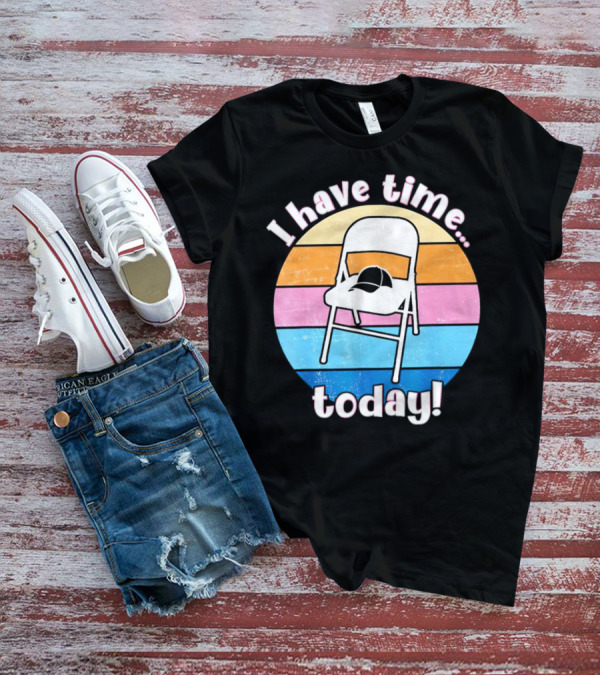 I Have Time Today White Metal Folding Chair T-Shirt