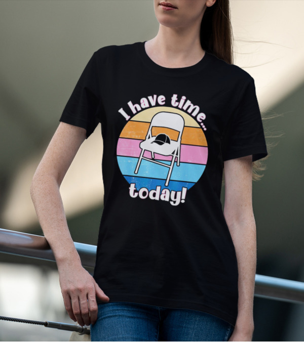 I Have Time Today White Metal Folding Chair T-Shirt