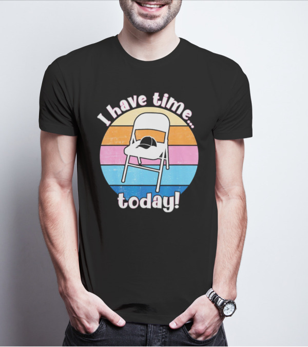 I Have Time Today White Metal Folding Chair T-Shirt