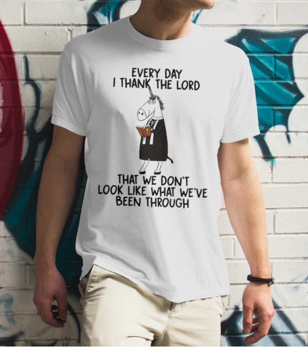 Unicorn Every Day I Thank The Lord That We Don’t Look Like What We’ve Been Through T-Shirt