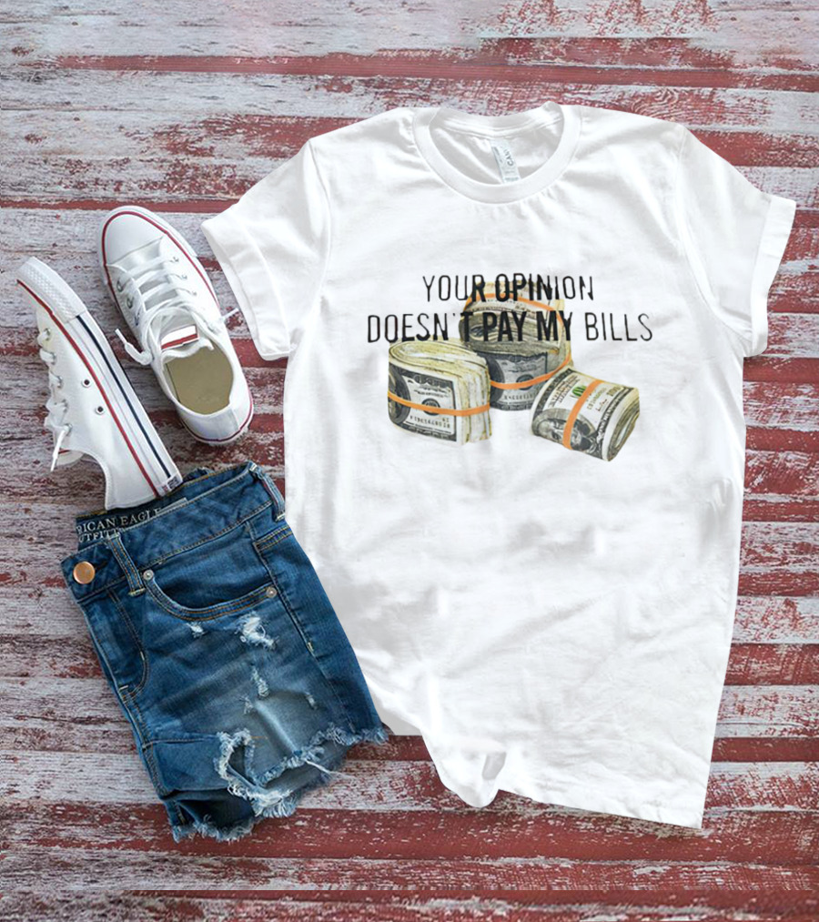 Your Opinion Doesn’t Pay My Bills Dollar Stacks T-Shirt
