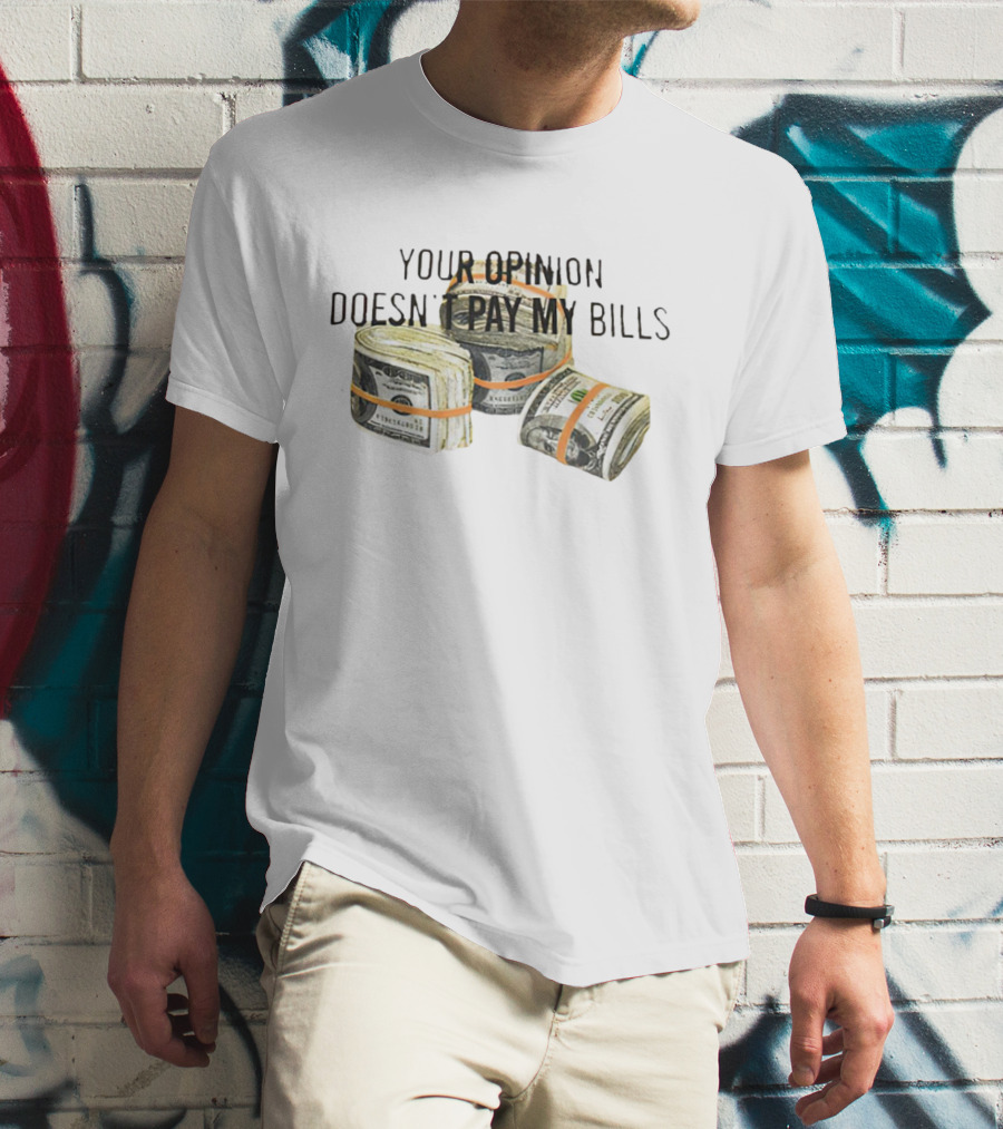 Your Opinion Doesn’t Pay My Bills Dollar Stacks T-Shirt