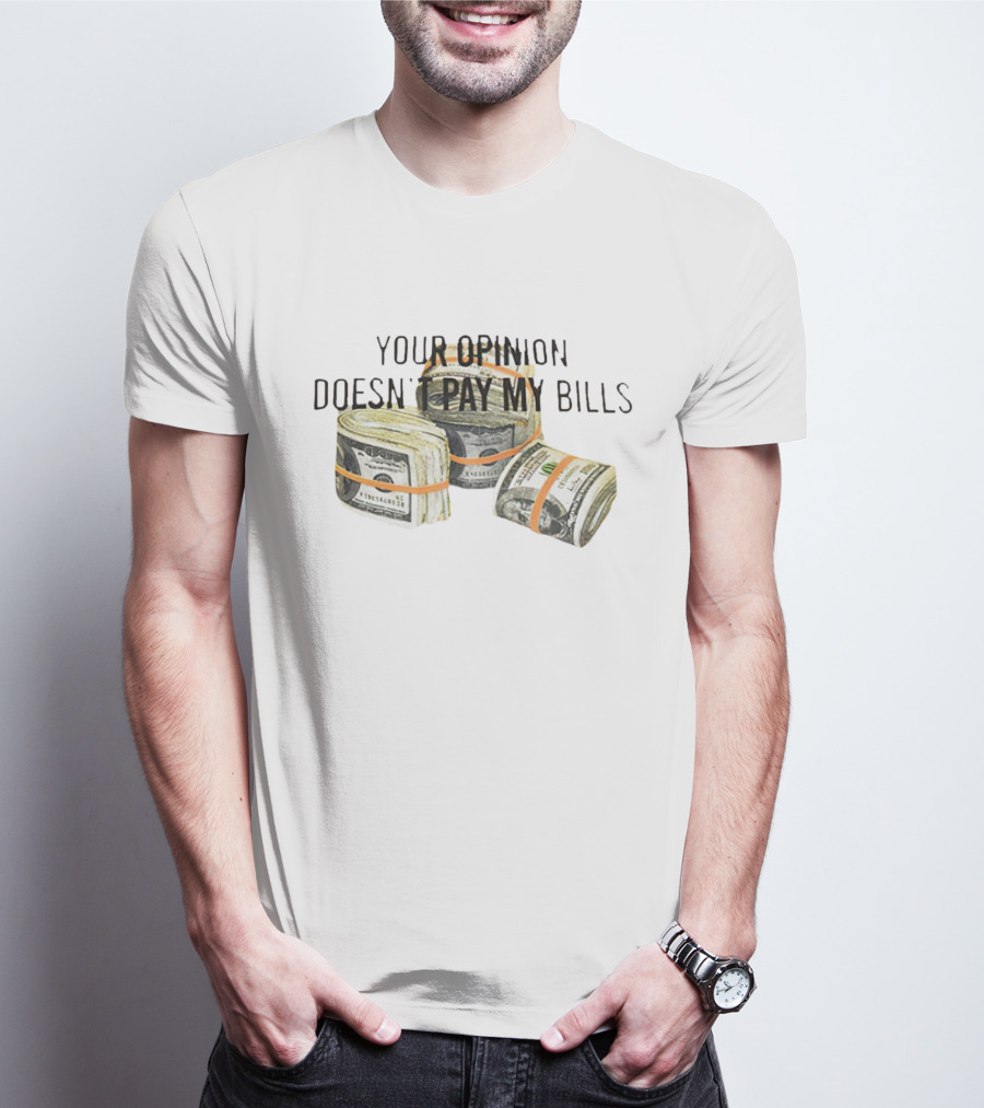 Your Opinion Doesn’t Pay My Bills Dollar Stacks T-Shirt