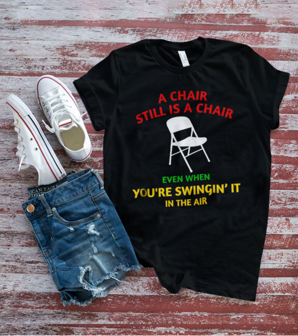 A Chair Still Is A Chair Even When You’re Swingin’ It In The Air T-Shirt