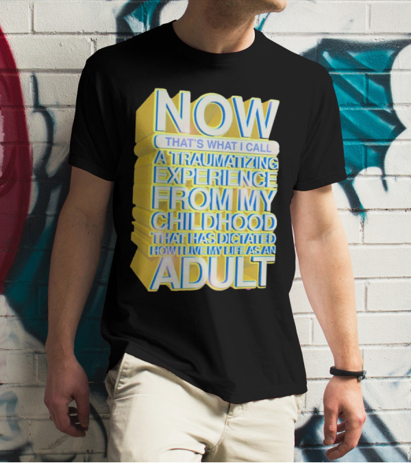 Now That’s What I Call A Traumatizing Experience From My Childhood That Has Dictated How I Live My Life As An Adult T-Shirt