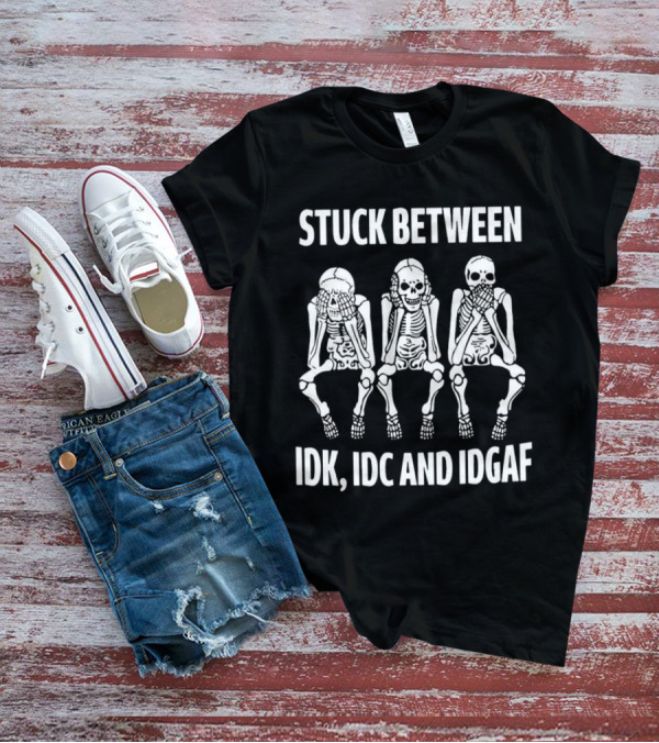 Stuck Between IDK IDC And IDGAF Skeletons T-Shirt