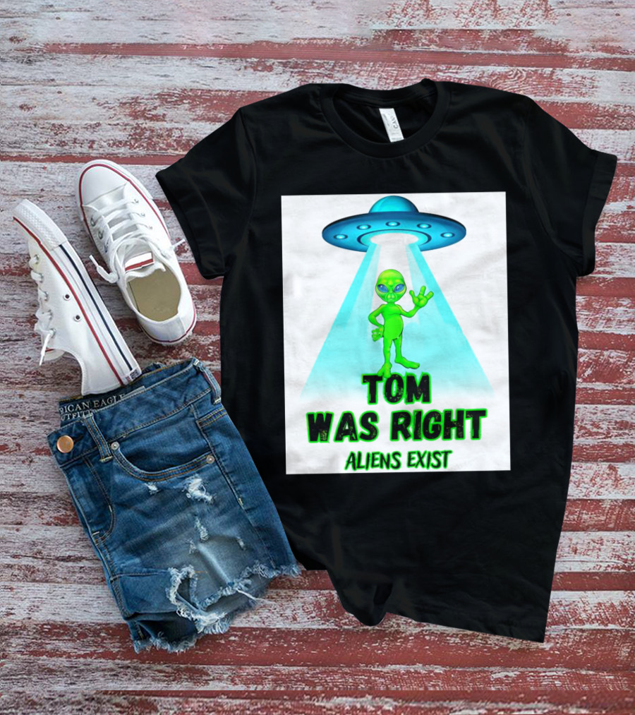 Tom Was Right Aliens Exist UFO T-Shirt
