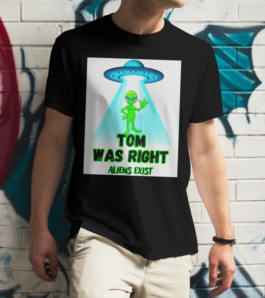 Tom Was Right Aliens Exist UFO T-Shirt
