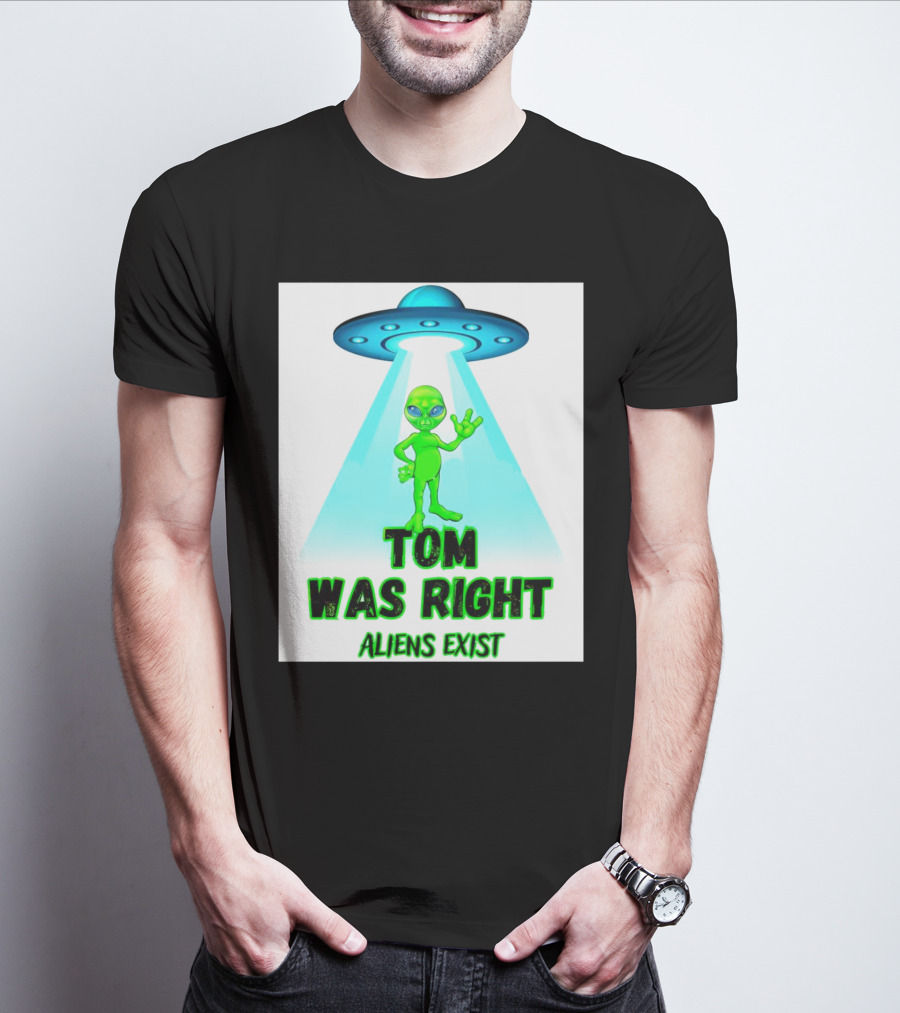 Tom Was Right Aliens Exist UFO T-Shirt