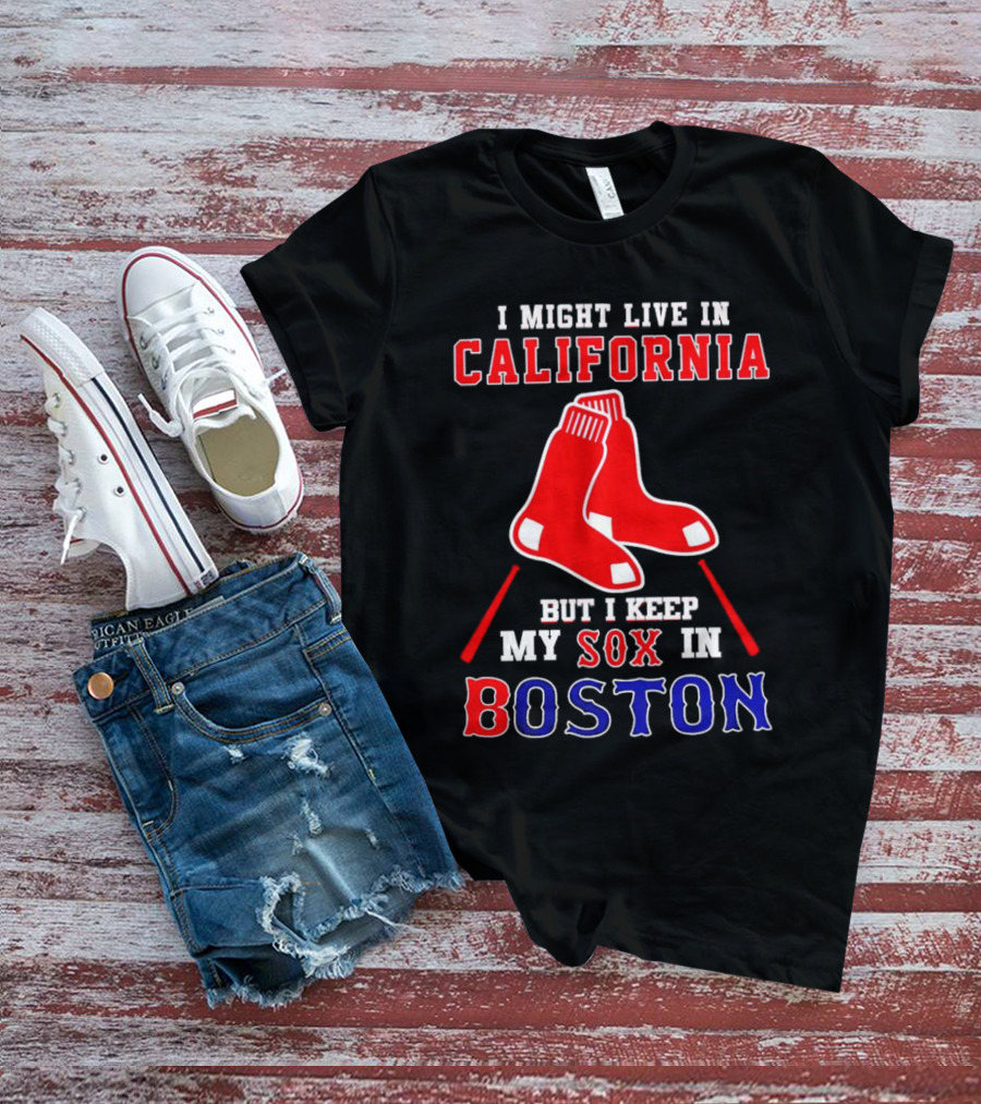 I Might Live In California But I Keep My Sox In Boston Red Sox T-Shirt