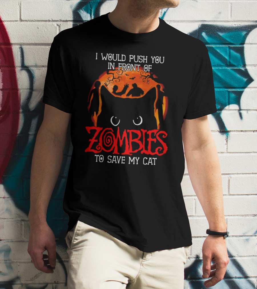 I Would Push You In Front Of Zombies To Save My Cat Halloween T-Shirt
