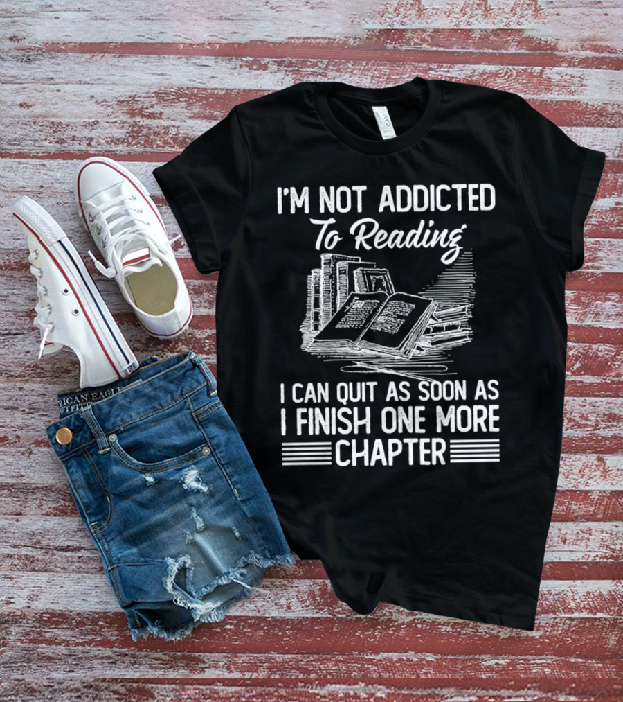 I'm Not Addicted To Reading I Can Quit As Soon As I Finish One More Chapter Books T-Shirt