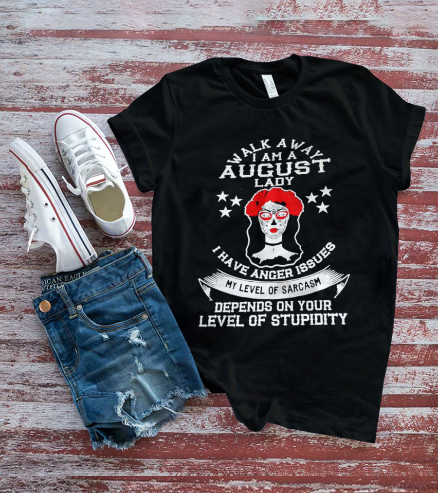 Walk Away I Am A August Lady I Have Anger Issues My Level Of Sarcasm Depends On Your Level Of Stupidity T-Shirt