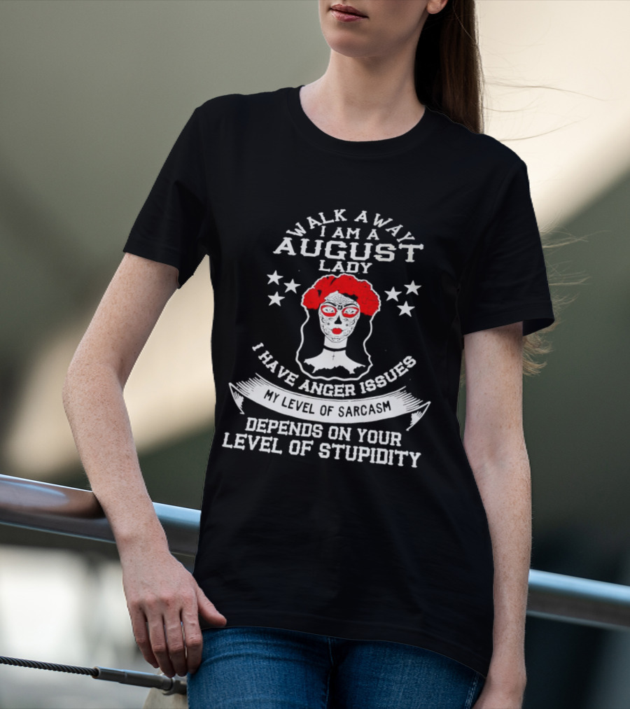 Walk Away I Am A August Lady I Have Anger Issues My Level Of Sarcasm Depends On Your Level Of Stupidity T-Shirt