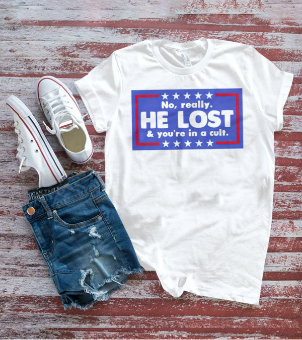 No Really He Lost And You're In A Cult America Political Commentary T-Shirt