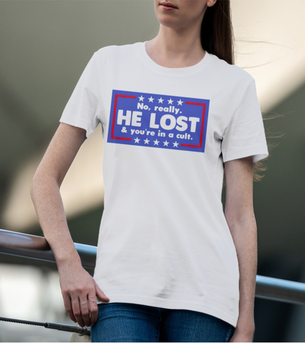 No Really He Lost And You're In A Cult America Political Commentary T-Shirt
