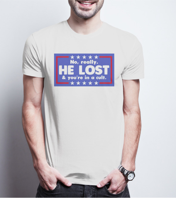 No Really He Lost And You're In A Cult America Political Commentary T-Shirt