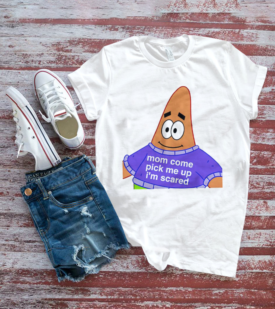 Patrick Star Mom Come Pick Me Up I'm Scared T-Shirt
