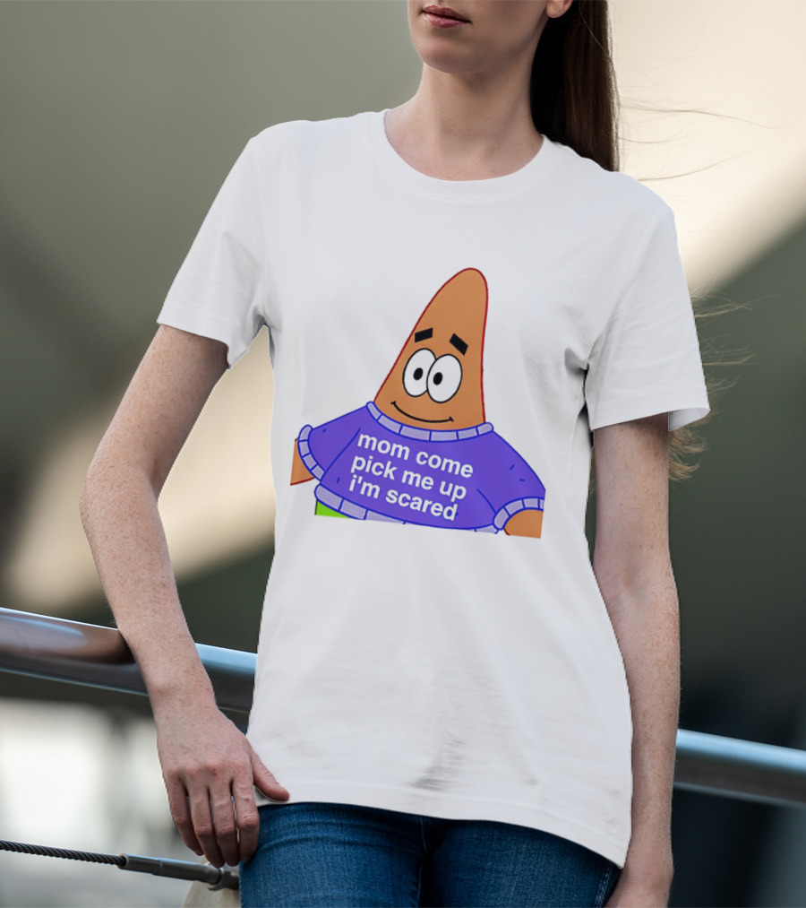 Patrick Star Mom Come Pick Me Up I'm Scared T-Shirt