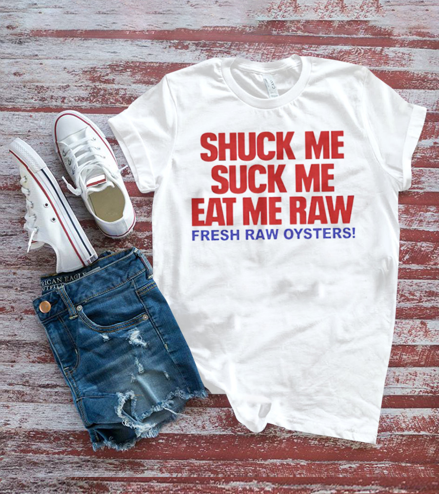 Shuck Me Suck Me Eat Me Raw Fresh Raw Oysters T-Shirt