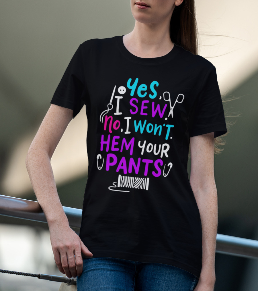 Yes I Sew No I Won't Hem Your Pants Sewing Scissors Safety Pins Needles Thread T-Shirt