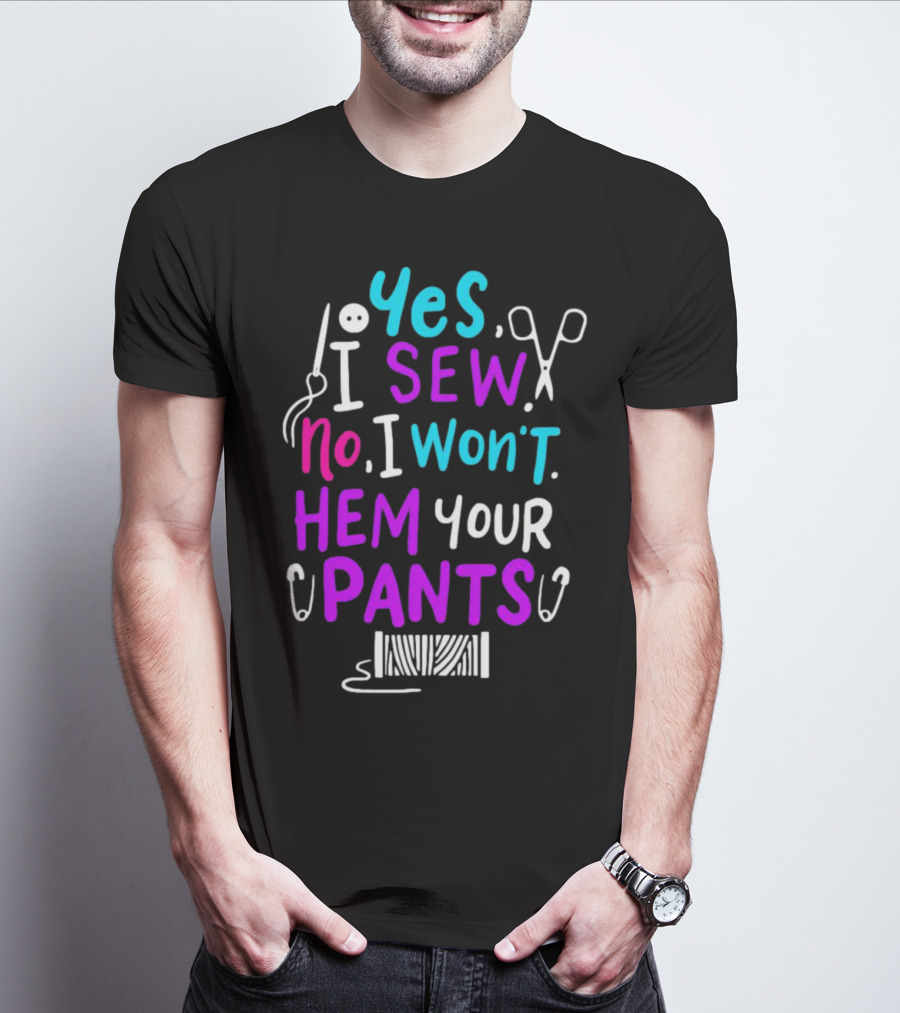 Yes I Sew No I Won't Hem Your Pants Sewing Scissors Safety Pins Needles Thread T-Shirt