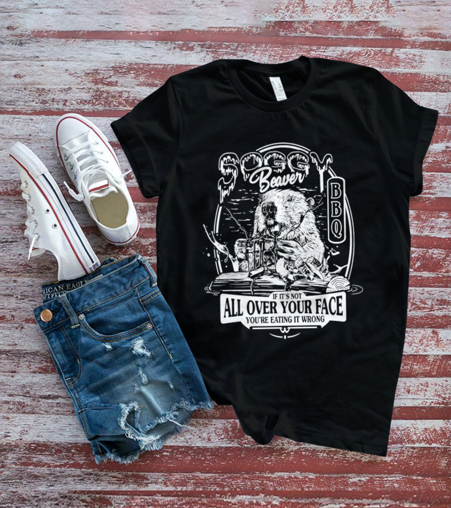 Soggy Beaver BBQ Beaver If It’s Not All Over Your Face You're Eating It Wrong T-Shirt