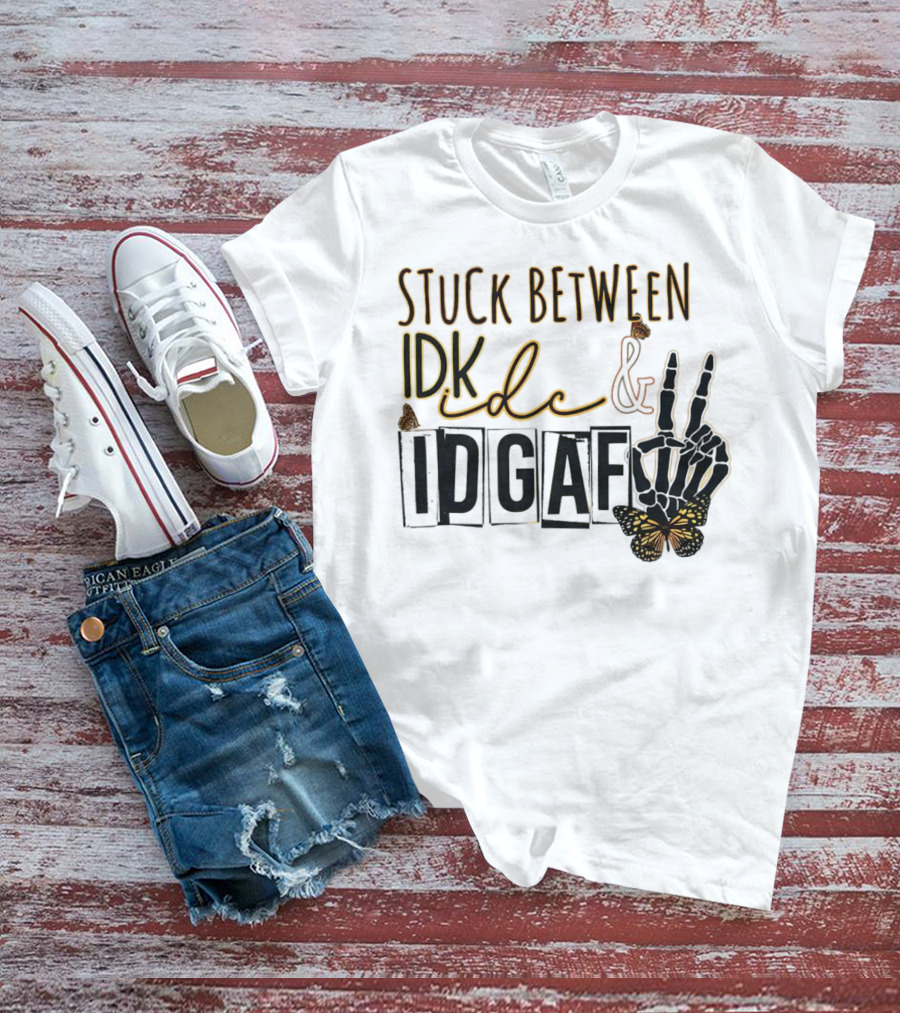 Stuck Between Idk Idc Idgaf With Skeleton Hand And Butterfly T-Shirt
