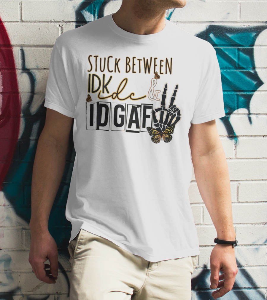 Stuck Between Idk Idc Idgaf With Skeleton Hand And Butterfly T-Shirt