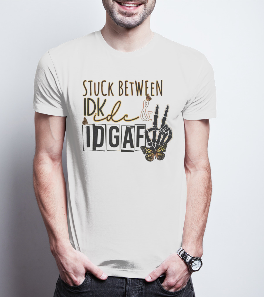 Stuck Between Idk Idc Idgaf With Skeleton Hand And Butterfly T-Shirt