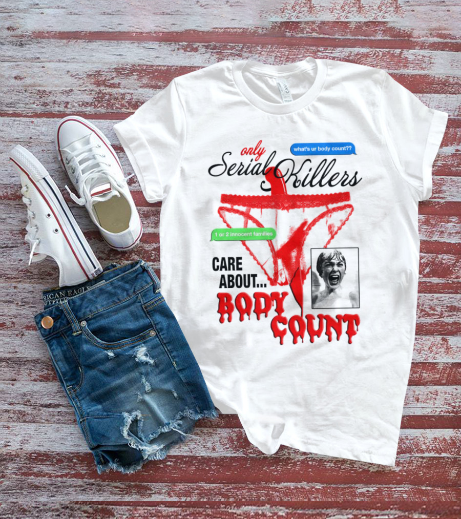 Only Serial Killers Care About Body Count What's Ur Body Count 1 Or 2 Innocent Families T-Shirt