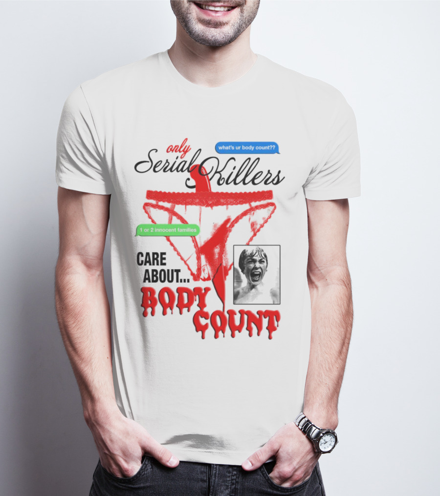 Only Serial Killers Care About Body Count What's Ur Body Count 1 Or 2 Innocent Families T-Shirt