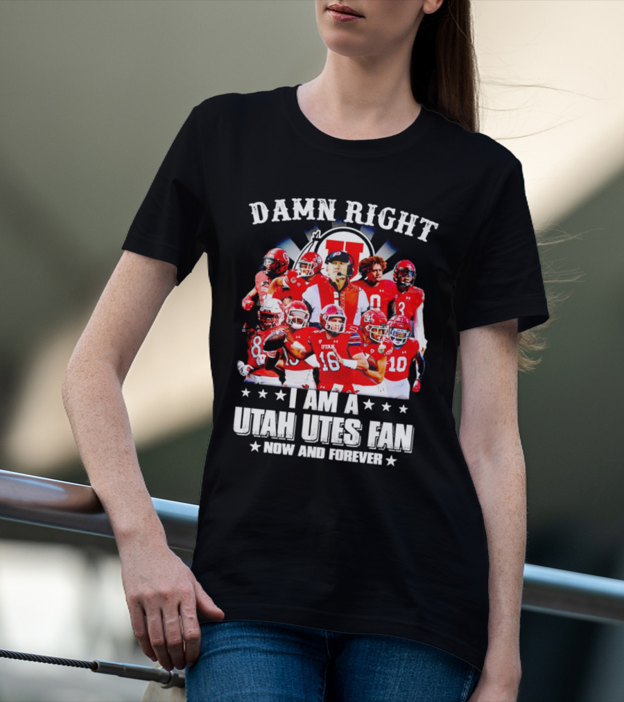 Damn Right I Am A Utah Utes Fan Now And Forever T-Shirt