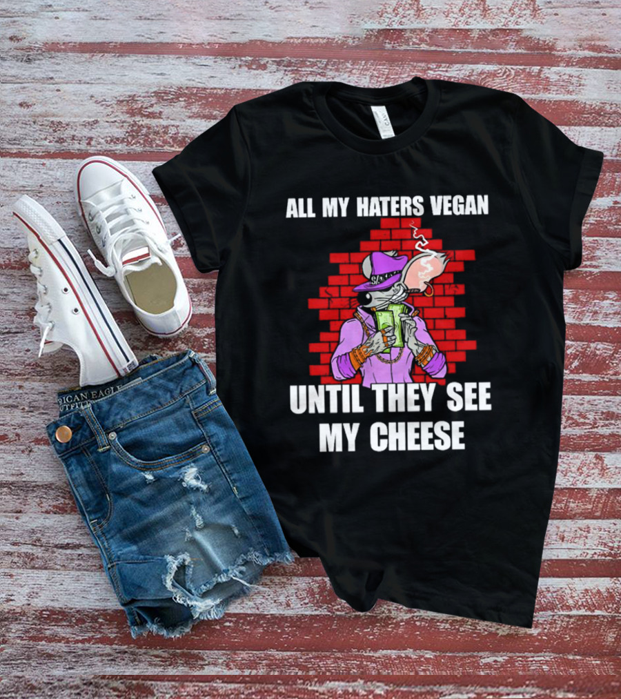 All My Haters Vegan Until They See My Cheese Smoking Rat With Money Bricks T-Shirt